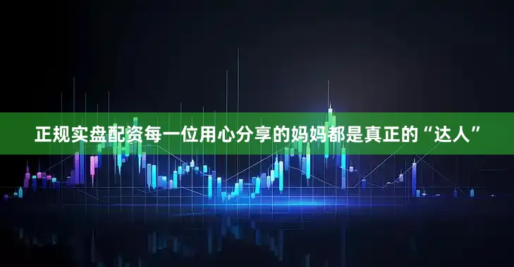 正规实盘配资每一位用心分享的妈妈都是真正的“达人”