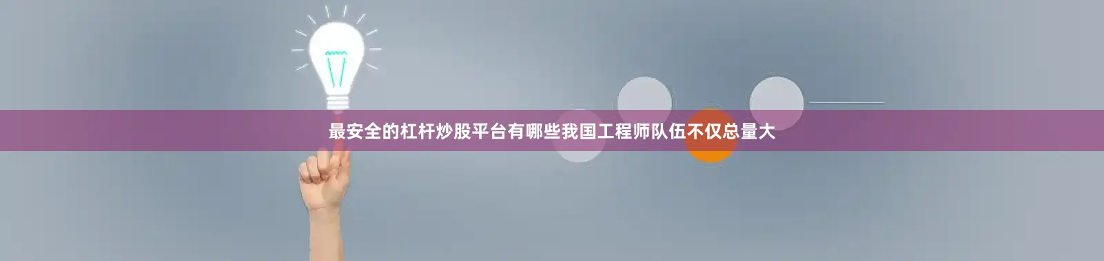 最安全的杠杆炒股平台有哪些我国工程师队伍不仅总量大