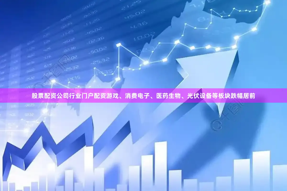 股票配资公司行业门户配资游戏、消费电子、医药生物、光伏设备等板块跌幅居前