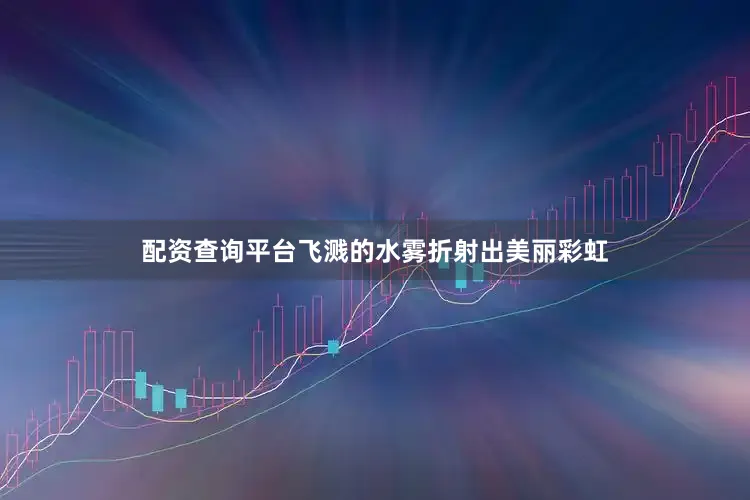 配资查询平台飞溅的水雾折射出美丽彩虹