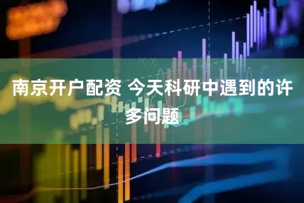 南京开户配资 今天科研中遇到的许多问题